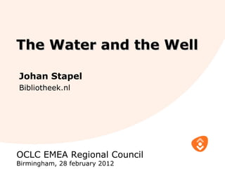 The Water and the Well

Johan Stapel
Bibliotheek.nl




OCLC EMEA Regional Council
Birmingham, 28 february 2012
 