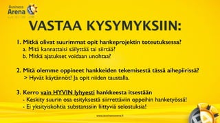 www.businessarena.fi
VASTAA KYSYMYKSIIN:
1. Mitkä olivat suurimmat opit hankeprojektin toteutuksessa?
a. Mitä kannattaisi ...