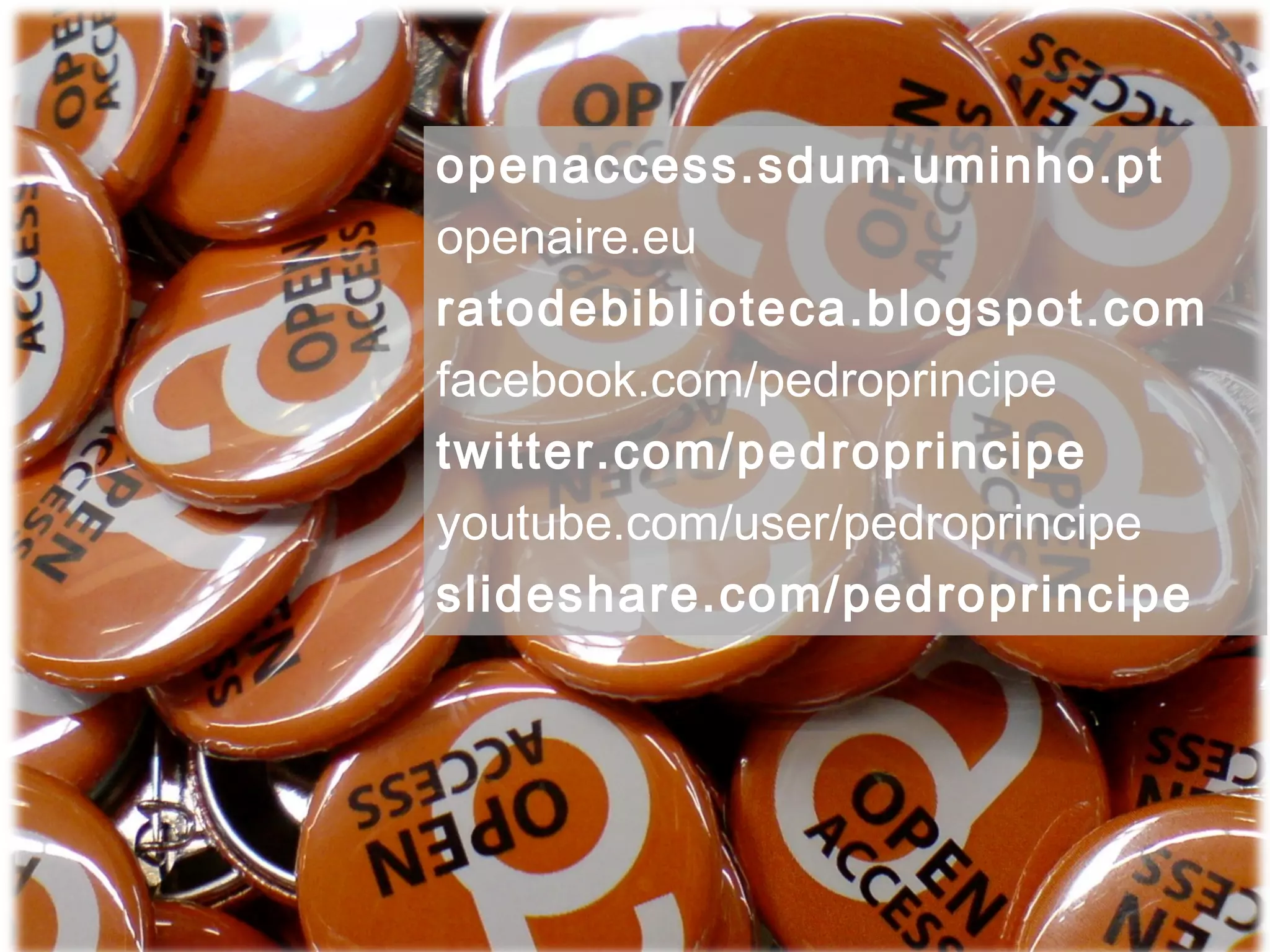 openaccess.sdum.uminho.pt
openaire.eu
ratodebiblioteca.blogspot.com
facebook.com/pedroprincipe
twitter.com/pedroprincipe
youtube.com/user/pedroprincipe
slideshare.com/pedroprincipe