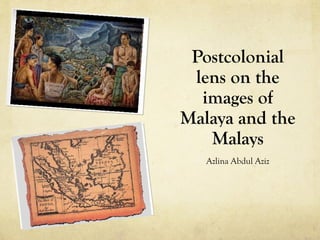 Postcolonial
 lens on the
  images of
Malaya and the
   Malays
   Azlina Abdul Aziz
 