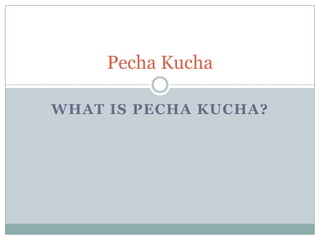 What is PechaKucha? PechaKucha 