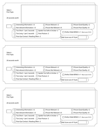 Slide 3 -
First Topic
20 seconds worth
Picture Relevant +2
Picture Not Relevant +0
Picture Good Quality +2
Picture Poor Quality +0
Interesting Information + 6
Not relevant Information + 0
Speaks Too Soft or Unclear -2Too Short -1 per 2 seconds
Poor Posture -2
Poor Eye Contact / Reading Often -2
Too Long -1 per 2 seconds
Perfect Slide BONUS +1 - Must score 10/10
Slide Score out of 10 pts
Slide 4 -
First Topic
20 seconds worth
Picture Relevant +2
Picture Not Relevant +0
Picture Good Quality +2
Picture Poor Quality +0
Interesting Information + 6
Not relevant Information + 0
Speaks Too Soft or Unclear -2Too Short -1 per 2 seconds
Poor Posture -2
Poor Eye Contact / Reading Often -2
Too Long -1 per 2 seconds
Perfect Slide BONUS +1 - Must score 10/10
Slide Score out of 10 pts
Slide 5 -
First Topic
20 seconds worth
Picture Relevant +2
Picture Not Relevant +0
Picture Good Quality +2
Picture Poor Quality +0
Interesting Information + 6
Not relevant Information + 0
Speaks Too Soft or Unclear -2Too Short -1 per 2 seconds
Poor Posture -2
Poor Eye Contact / Reading Often -2
Too Long -1 per 2 seconds
Perfect Slide BONUS +1 - Must score 10/10
Slide Score out of 10 pts
We would like to start off our presentation by talking about how it spread into Medieval Europe. As you can
see from the picture, it spread from Asia specifically China by the trade routes and got into Europe.
The trade route were not the only culprits there were also rats on the cargo ships that would spread the
disease also.
The Church's stranglehold on society left many feeling that this was a plague from God, and that doctors
would be of little use.
 