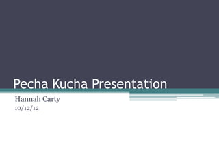 Pecha Kucha Presentation
Hannah Carty
10/12/12
 
