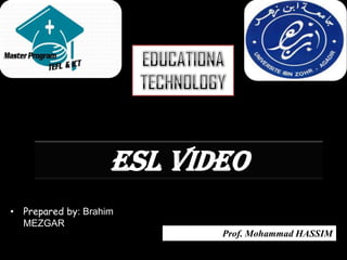 ESL Video
• Prepared by: Brahim
  MEZGAR
                           Prof. Mohammad HASSIM
 