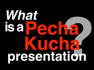 PechaKuc?What is a 
ha 
presentation 
 