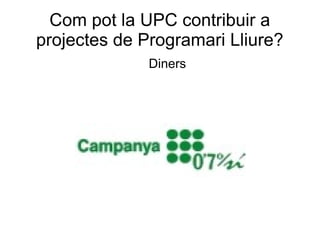 Com pot la UPC contribuir a
projectes de Programari Lliure?
Diners
 
