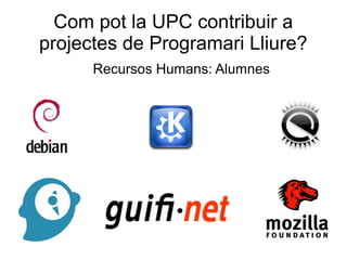 Com pot la UPC contribuir a
projectes de Programari Lliure?
Recursos Humans: Alumnes
 