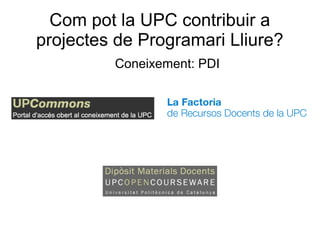 Com pot la UPC contribuir a
projectes de Programari Lliure?
Coneixement: PDI
 