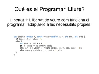 Què és el Programari Lliure?
Llibertat 1: Llibertat de veure com funciona el
programa i adaptar-lo a les necessitats pròpies.
 
