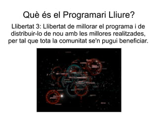 Què és el Programari Lliure?
Llibertat 3: Llibertat de millorar el programa i de
distribuir-lo de nou amb les millores realitzades,
per tal que tota la comunitat se'n pugui beneficiar.
 