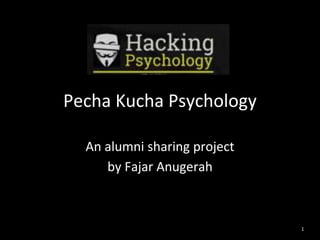 Pecha Kucha Psychology 
An alumni sharing project 
by Fajar Anugerah 
1 
 