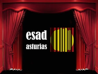 www.esadasturias.es
WWW.facebook/ESADPRINCIPADODEASTURIAS
ESCUELA SUPERIOR DE ARTE DRAMÁTICO
 