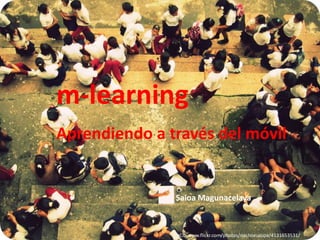 m-learning
Aprendiendo a través del móvil


               Saioa Magunacelaya



                CC: www.flickr.com/photos/nachoeuropa/4131653531/
 