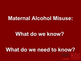 Maternal Alcohol Misuse:

   What do we know?

What do we need to know?
 