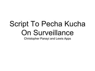 Script To Pecha Kucha
On Surveillance
Christopher Panayi and Lewis Apps
 
