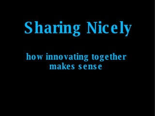 Sharing Nicely how innovating together makes sense 