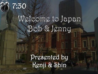 7:30,[object Object],Welcome to Japan,[object Object],Bob & Jenny,[object Object],Presented by,[object Object],Kenji & Shin,[object Object]