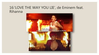 16:'LOVE THE WAY YOU LIE', de Eminem feat.
Rihanna
 