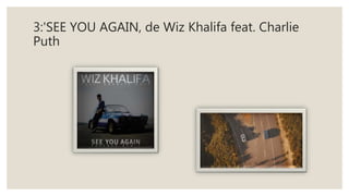 3:'SEE YOU AGAIN, de Wiz Khalifa feat. Charlie
Puth
 