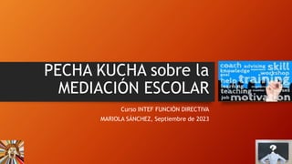 PECHA KUCHA sobre la
MEDIACIÓN ESCOLAR
Curso INTEF FUNCIÓN DIRECTIVA
MARIOLA SÁNCHEZ, Septiembre de 2023
 
