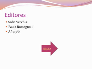 Editores
 Sofia Vecchia
 Paula Romagnoli
 Año:3ºb
INICIO
 