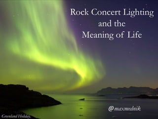 Rock Concert Lightingand the  Meaning of Life @maxmednik Greenland Holiday. 