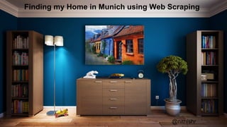 Finding my Home in Munich using Web Scraping
@nithishr
 