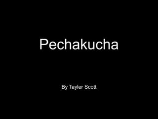 Pechakucha
title
By Tayler Scott

 
