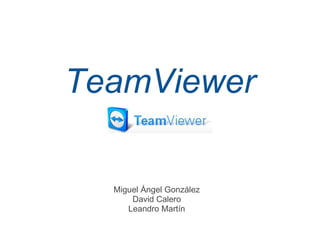 TeamViewer
Miguel Ángel González
David Calero
Leandro Martín
 