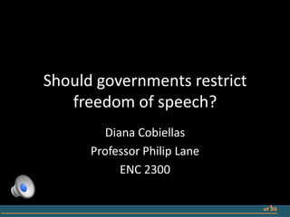 Should governments restrict
   freedom of speech?
         Diana Cobiellas
      Professor Philip Lane
            ENC 2300

                              of 1
                                 20
 