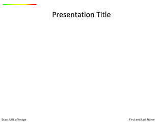 Exact URL of Image
Presentation Title
First and Last Name
 