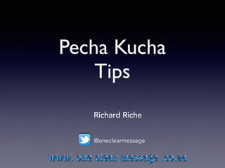 Pecha Kucha
Tips
Richard Riche
@oneclearmessage
 