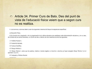 Article 34. Primer Curs de Batx. Des del punt de
vista de l’educació física veiem que a segon curs
no es realitza.
 