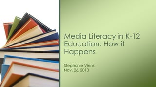 Media Literacy in K-12
Education: How it
Happens
Stephanie Viens
Nov. 26, 2013

 