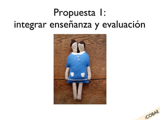 Propuesta 1: integrar enseñanza y evaluación i COBAE 