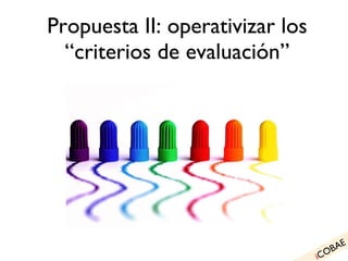 Propuesta II: operativizar los “criterios de evaluación” i COBAE 
