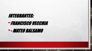 INTEGRANTES:
-FRANCISCO VECCHIA
-- MATEO BALSAMO
 