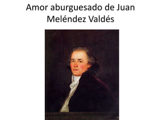 Amor aburguesado de Juan
    Meléndez Valdés
 