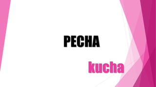 kucha
PECHA
 