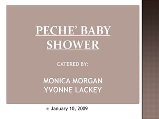 Peche’ Baby ShowerCatered by:Monica MorganYvonne Lackey January 10, 2009 