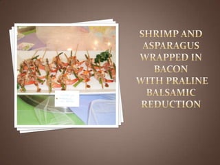 Shrimp and Asparagus wrapped in baconwith Praline Balsamic Reduction