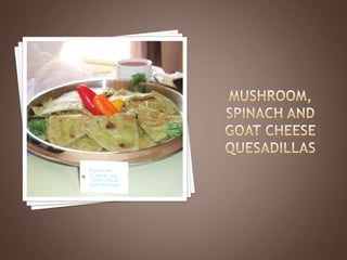 Mushroom, Spinach andGoat Cheese Quesadillas