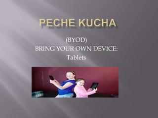 (BYOD)
BRING YOUR OWN DEVICE:
Tablets
 