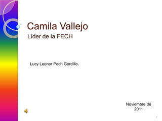 Camila Vallejo
Líder de la FECH



Lucy Leonor Pech Gordillo.




                             Noviembre de
                                 2011
                                            1
 