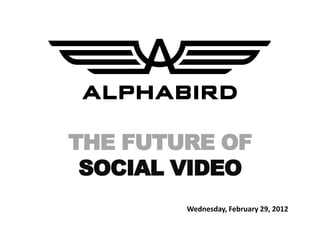 THE FUTURE OF
 SOCIAL VIDEO
        Wednesday, February 29, 2012
 