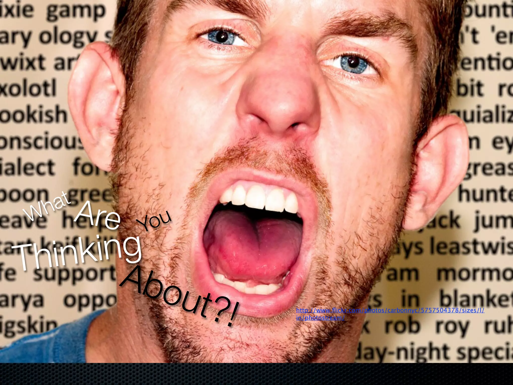 at
  h Ar
W    e   You
    king
Thin A
        bou
               t?!   http://www.ﬂickr.com/photos/carbonnyc/5757504378/sizes/l/
                     in/photostream/
 