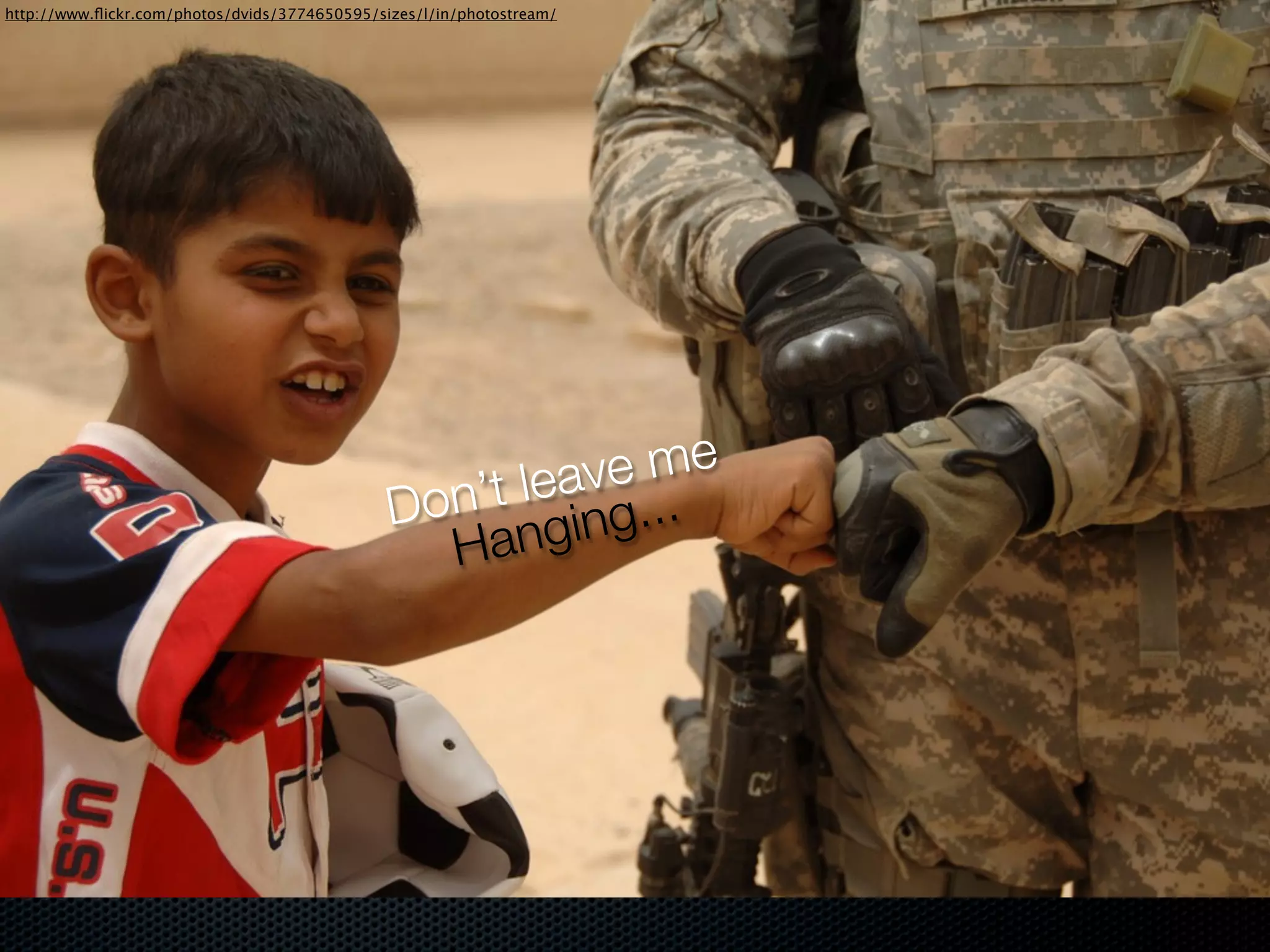http://www.ﬂickr.com/photos/dvids/3774650595/sizes/l/in/photostream/




                                                        e me
                                                    leav ..
                                               Don’t ging.
                                                 Han
 