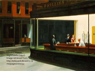 Edward Hopper
Nighthawks (1942)
Image retrieved from:
http://edouard.decastro.na
me/pages/view/32