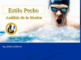 Estilo PechoEstilo Pecho
Análisis de la técnicaAnálisis de la técnica
Mg. JORGE JORDAN
 