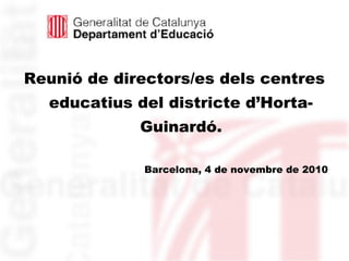 Reunió de directors/es dels centres
educatius del districte d’Horta-
Guinardó.
Barcelona, 4 de novembre de 2010
 